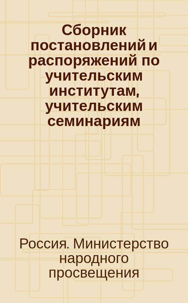Сборник постановлений и распоряжений по учительским институтам, учительским семинариям, городским училищам и начальным народным училищам ведомства Министерства народного просвещения. 1859-1875 : Для губ., входящих в состав Моск. учеб. окр