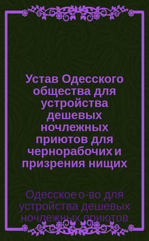 Устав Одесского общества для устройства дешевых ночлежных приютов для чернорабочих и призрения нищих : Утв. 15 окт. 1875 г