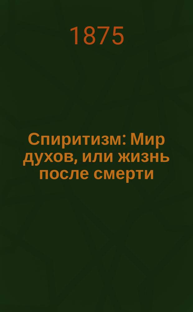 Спиритизм : Мир духов, или жизнь после смерти