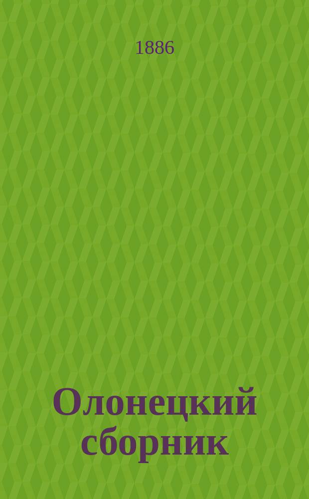 Олонецкий сборник : Материалы для истории, географии, статистики и этнографии Олонец. края. Вып. 1. Вып. 2