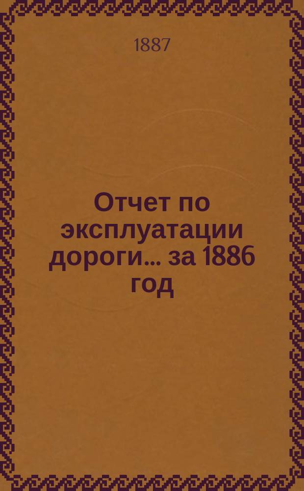 Отчет по эксплуатации дороги ... за 1886 год