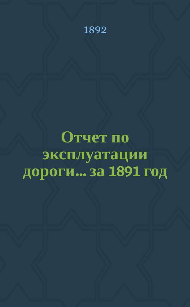Отчет по эксплуатации дороги ... за 1891 год