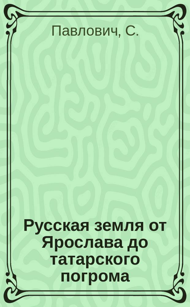Русская земля от Ярослава до татарского погрома