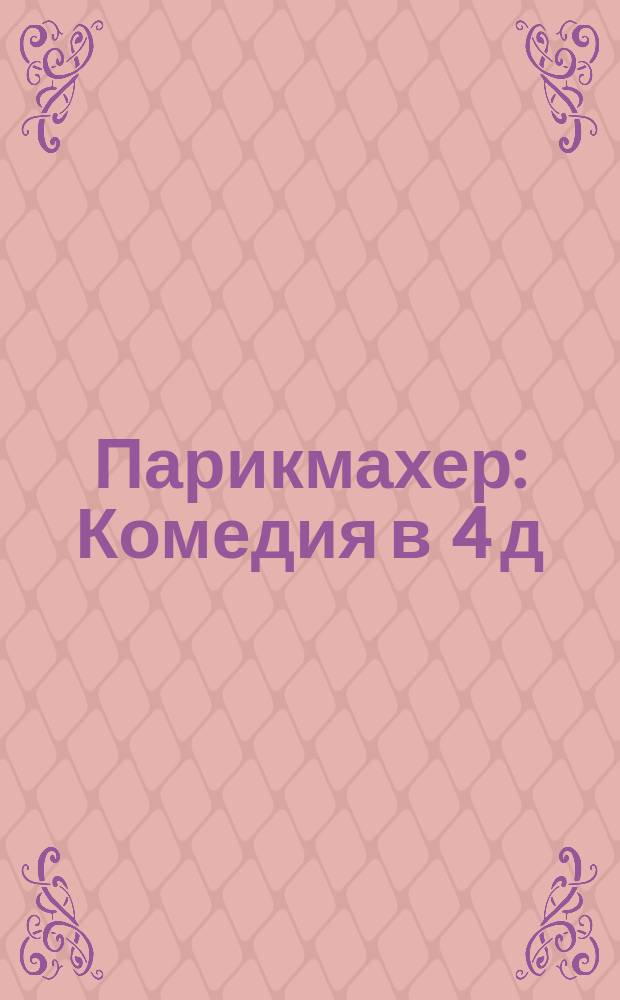 Парикмахер : Комедия в 4 д