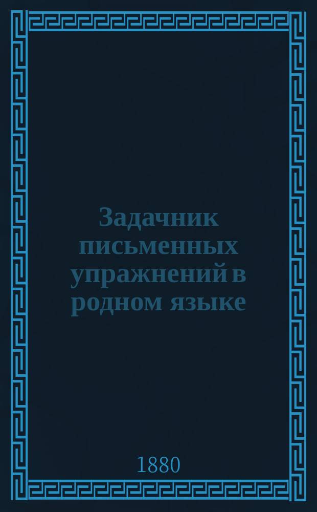 Задачник письменных упражнений в родном языке : Классное пособие для элементарных школ. Тетр. 1 : Внешнее построение речи : Для учеников 3 и 4-го учебного года
