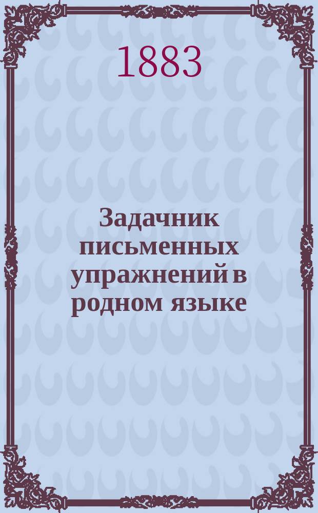 Задачник письменных упражнений в родном языке : Классное пособие для элементарных школ. Тетр. 1 : Внешнее построение речи : Для учеников 3 и 4-го учебного года