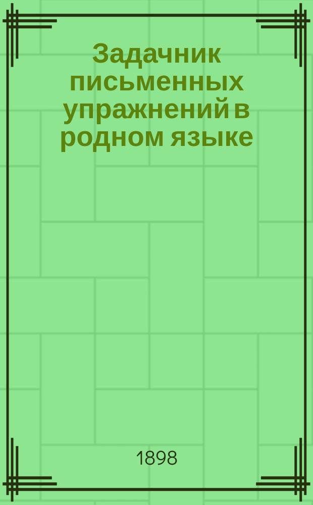 Задачник письменных упражнений в родном языке : Классное пособие для элементарных школ. Тетр. 1 : Внешнее построение речи : Для учеников 3 и 4-го учебного года