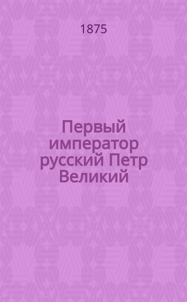 Первый император русский Петр Великий : Преобразователь России