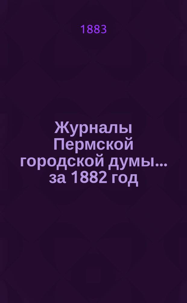 Журналы Пермской городской думы... ... за 1882 год