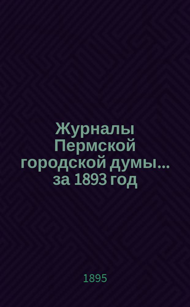Журналы Пермской городской думы... ... за 1893 год