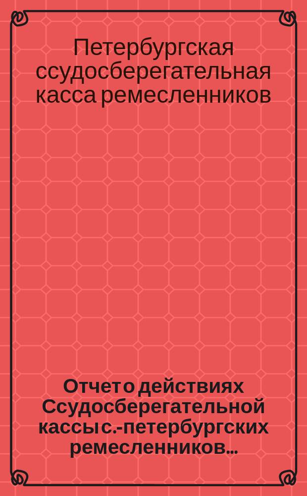 Отчет о действиях Ссудосберегательной кассы с.-петербургских ремесленников...