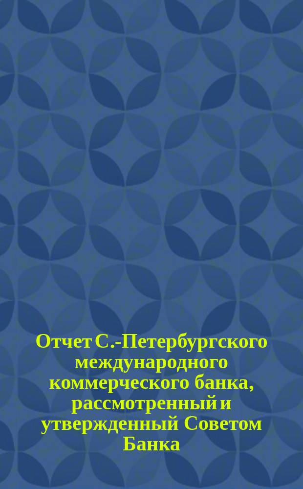 Отчет С.-Петербургского международного коммерческого банка, рассмотренный и утвержденный Советом Банка... за первое полугодие 1876 года