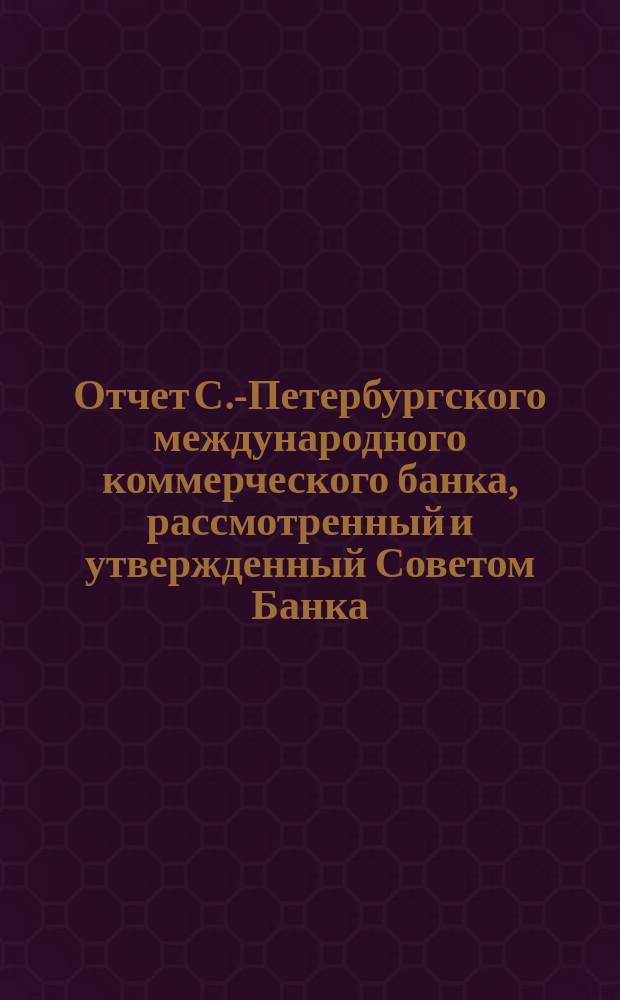 Отчет С.-Петербургского международного коммерческого банка, рассмотренный и утвержденный Советом Банка... за 1-е полугодие 1901 года