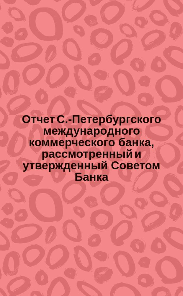Отчет С.-Петербургского международного коммерческого банка, рассмотренный и утвержденный Советом Банка... за 1-е полугодие 1904 года