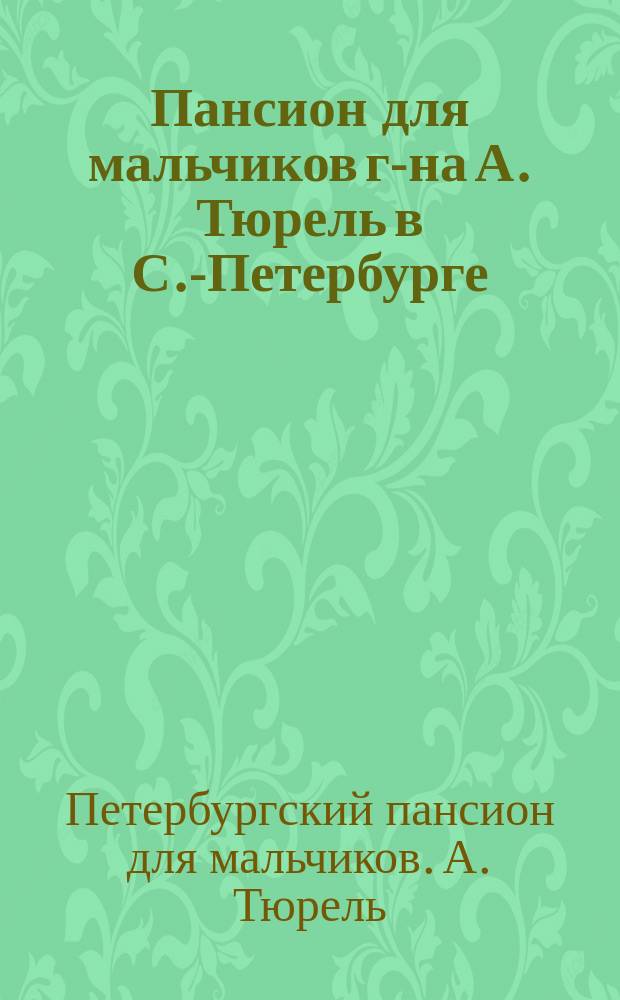 Пансион для мальчиков г-на А. Тюрель в С.-Петербурге