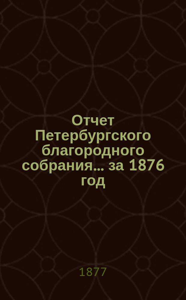 Отчет Петербургского благородного собрания... ... за 1876 год