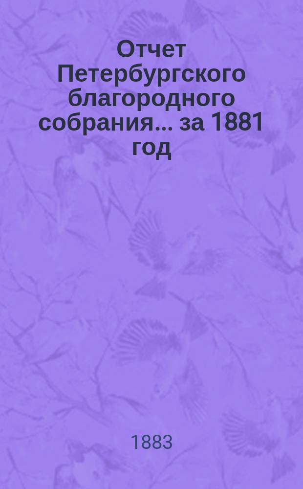 Отчет Петербургского благородного собрания... ... за 1881 год : ... за 1881 год ; Смета на 1883 год