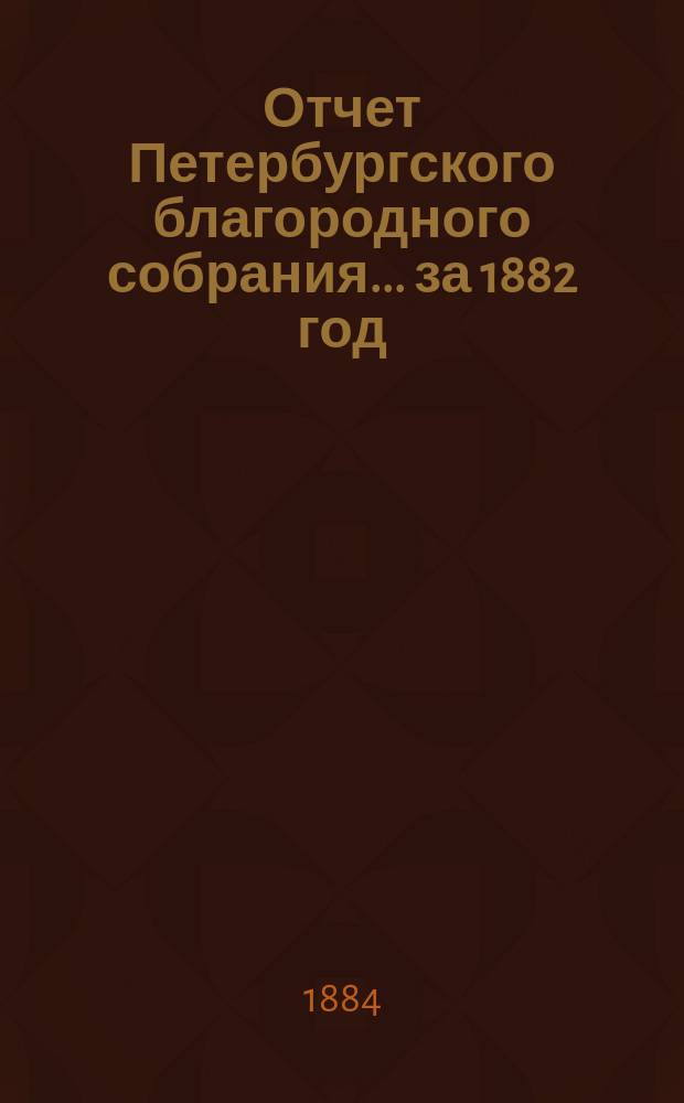 Отчет Петербургского благородного собрания... ... за 1882 год