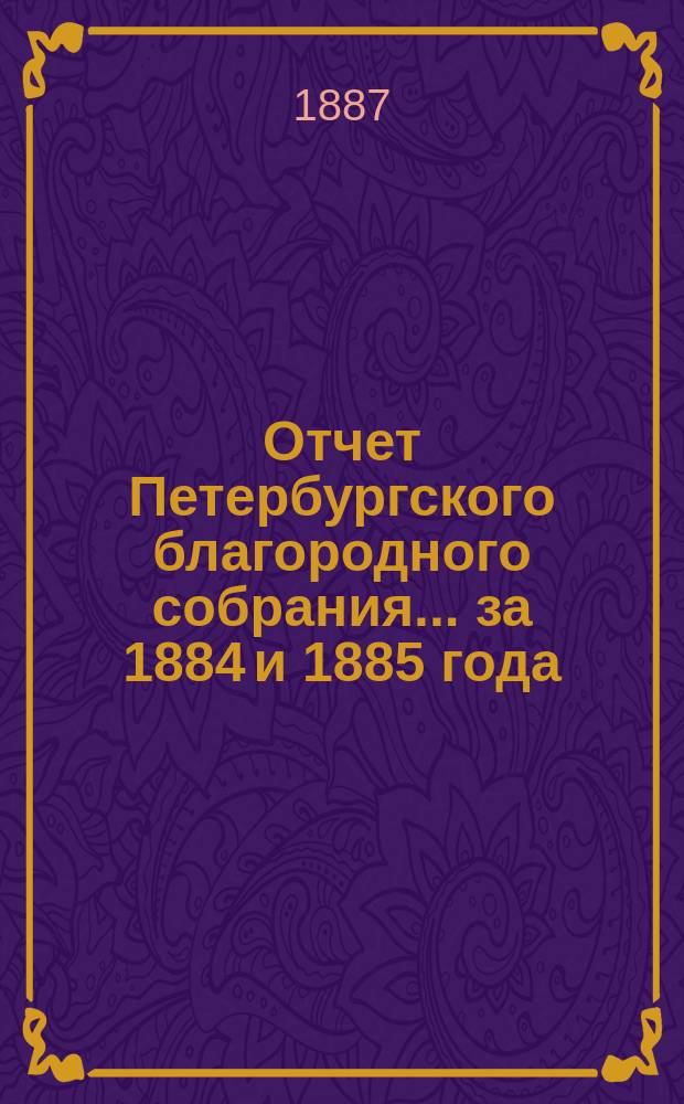 Отчет Петербургского благородного собрания... ... за 1884 и 1885 года