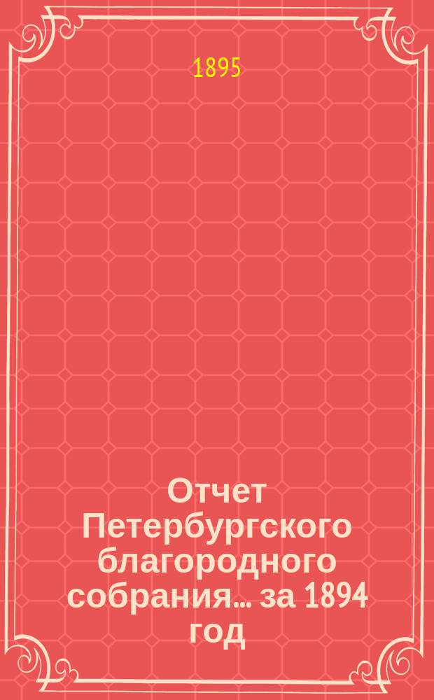 Отчет Петербургского благородного собрания... ... за 1894 год : ... за 1894 год ; Постановления... за 1894 год