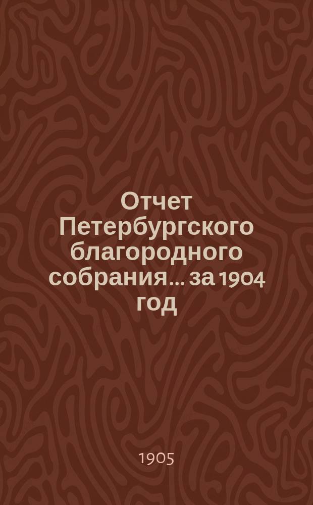 Отчет Петербургского благородного собрания... ... за 1904 год
