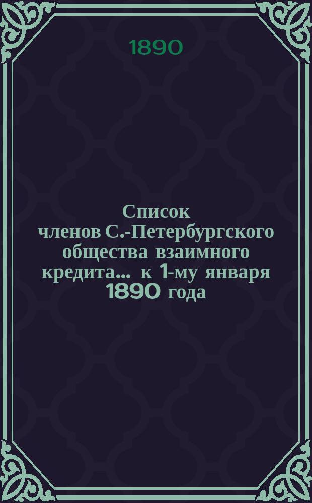 Список членов С.-Петербургского общества взаимного кредита... ... к 1-му января 1890 года