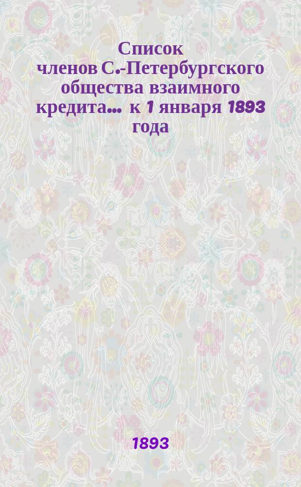 Список членов С.-Петербургского общества взаимного кредита... ... к 1 января 1893 года
