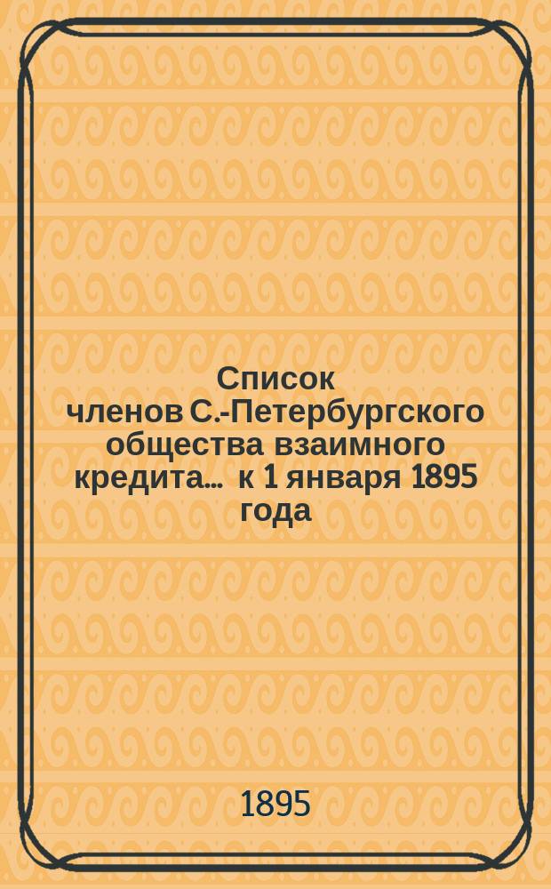 Список членов С.-Петербургского общества взаимного кредита... ... к 1 января 1895 года