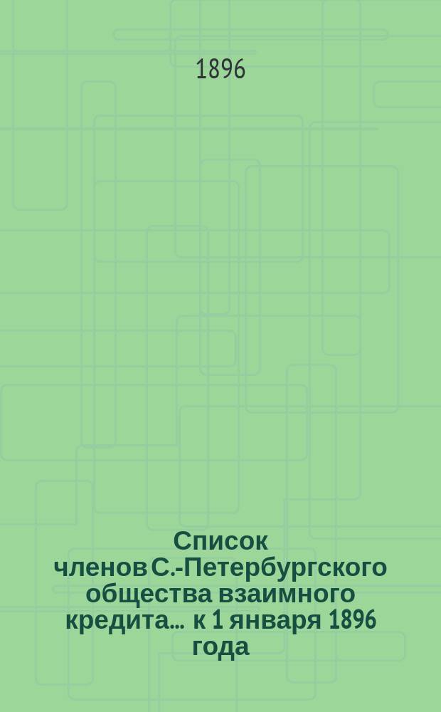 Список членов С.-Петербургского общества взаимного кредита... ... к 1 января 1896 года