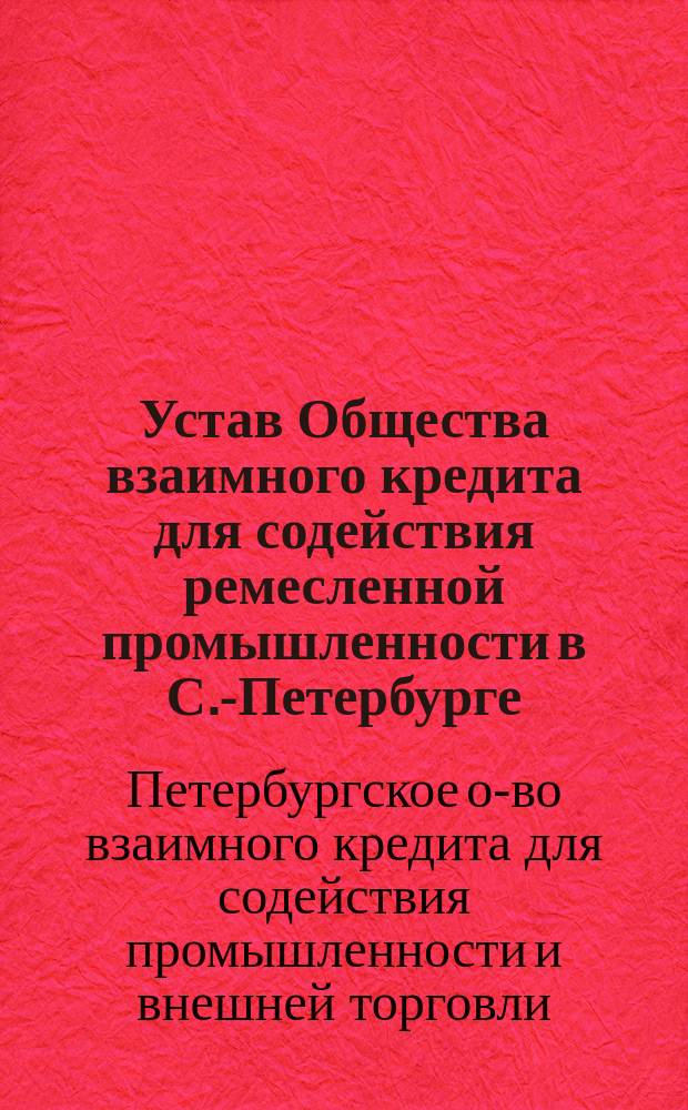 [Устав Общества взаимного кредита для содействия ремесленной промышленности в С.-Петербурге : Утв. ... 6 июня 1875 г