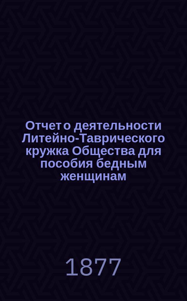 Отчет о деятельности Литейно-Таврического кружка Общества для пособия бедным женщинам ... ... за 1876 год