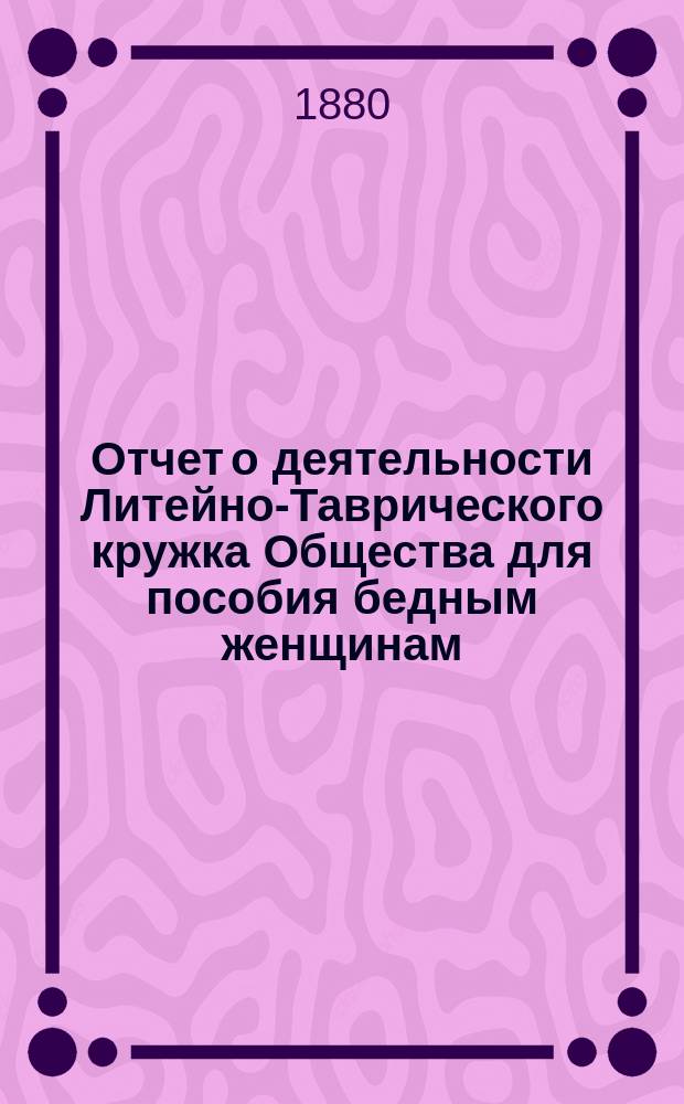 Отчет о деятельности Литейно-Таврического кружка Общества для пособия бедным женщинам ... ... за 1879 год