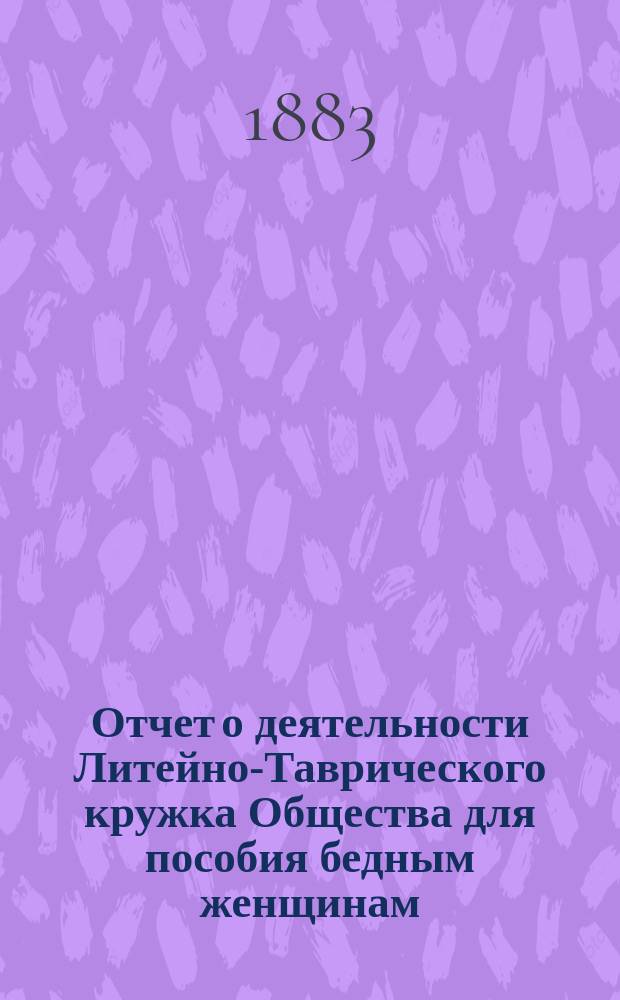 Отчет о деятельности Литейно-Таврического кружка Общества для пособия бедным женщинам ... ... за 1882 год