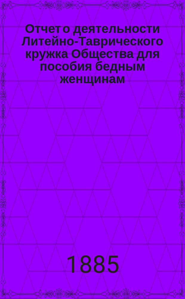 Отчет о деятельности Литейно-Таврического кружка Общества для пособия бедным женщинам ... ... за 1884 год