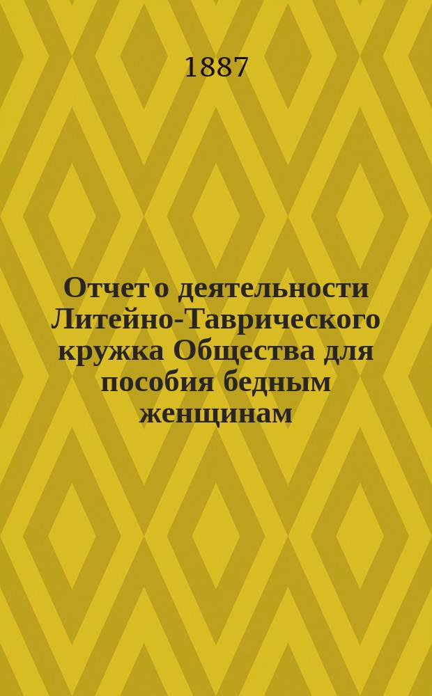 Отчет о деятельности Литейно-Таврического кружка Общества для пособия бедным женщинам ... ... за 1886 год