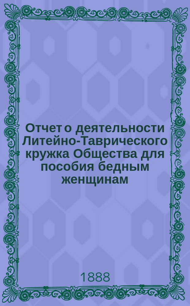Отчет о деятельности Литейно-Таврического кружка Общества для пособия бедным женщинам ... ... за 1887 год
