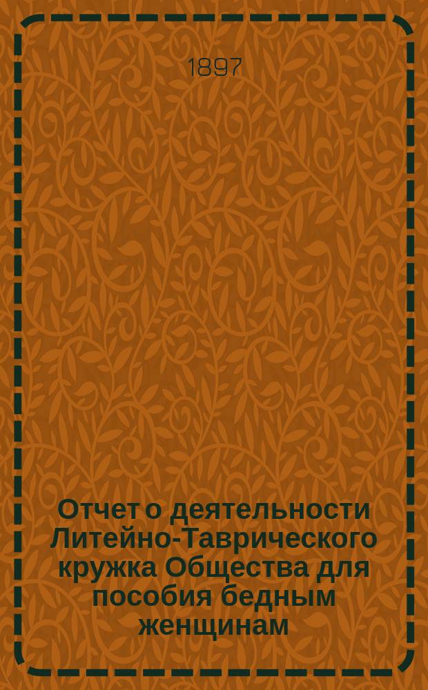 Отчет о деятельности Литейно-Таврического кружка Общества для пособия бедным женщинам ... ... за 1896 год