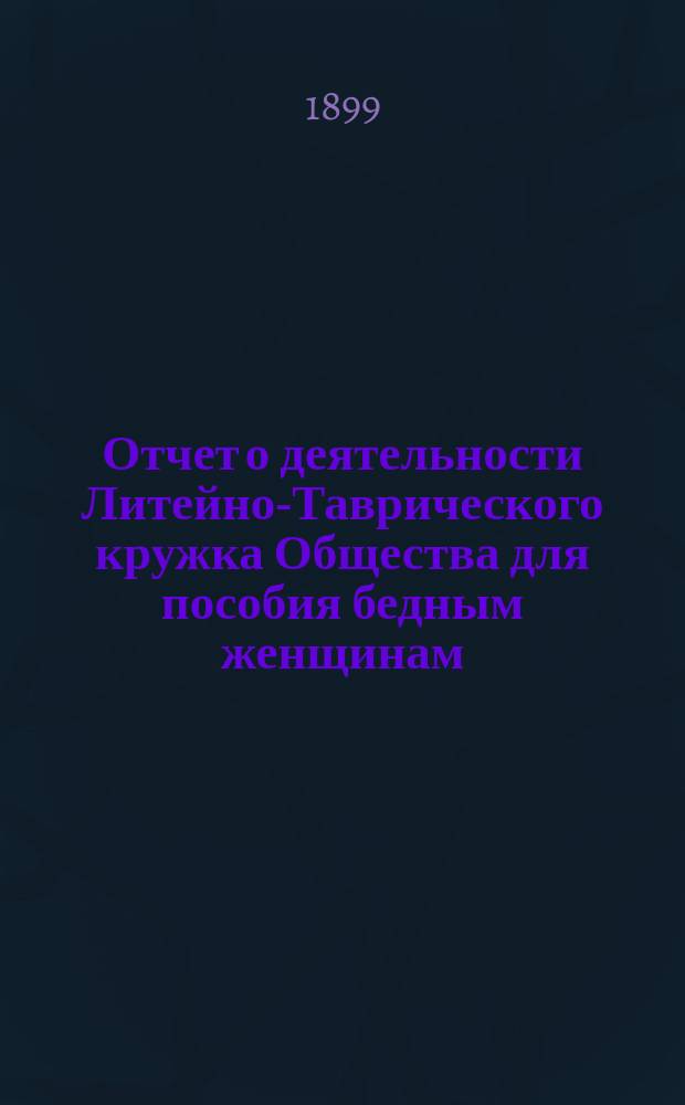 Отчет о деятельности Литейно-Таврического кружка Общества для пособия бедным женщинам ... ... за 1898 год