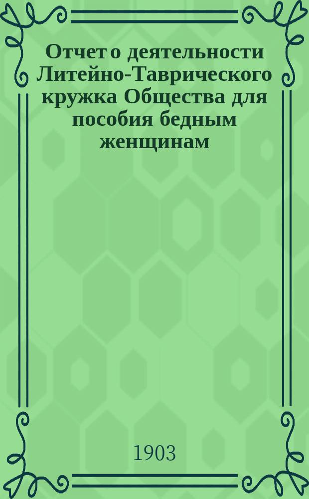 Отчет о деятельности Литейно-Таврического кружка Общества для пособия бедным женщинам ... ... за 1902 г.