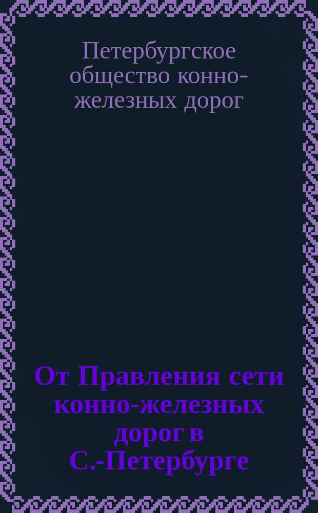 От Правления сети конно-железных дорог в С.-Петербурге; Временные правила для пассажиров, едущих в вагонах с.-петербургских конно-железных дорог и др. материалы