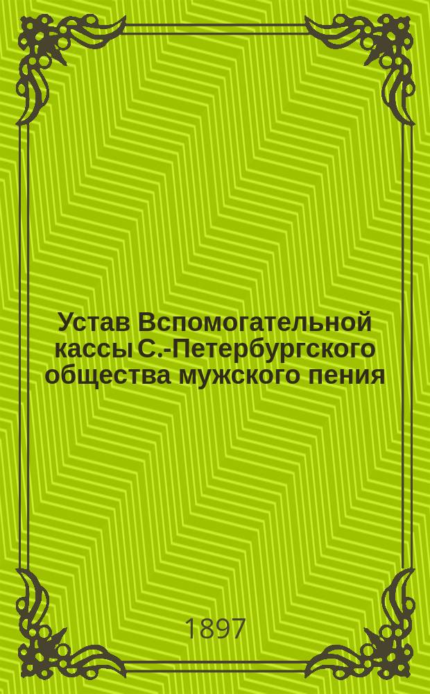 Устав Вспомогательной кассы С.-Петербургского общества мужского пения (Лидертафель) : Утв. 20 сент. 1874 г.