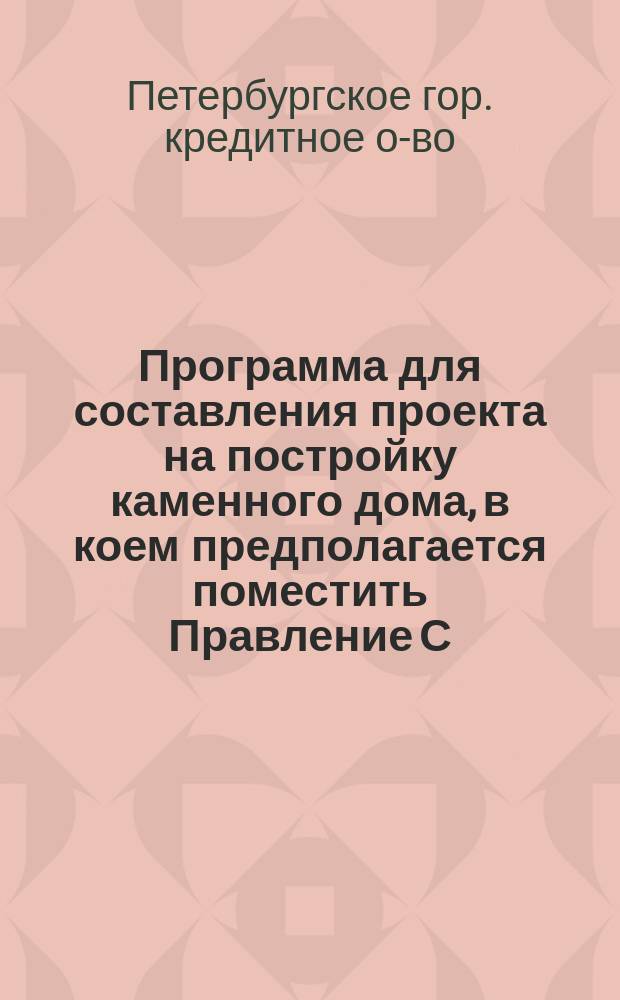 Программа для составления проекта на постройку каменного дома, в коем предполагается поместить Правление С.-Петербургского городского кредитного общества