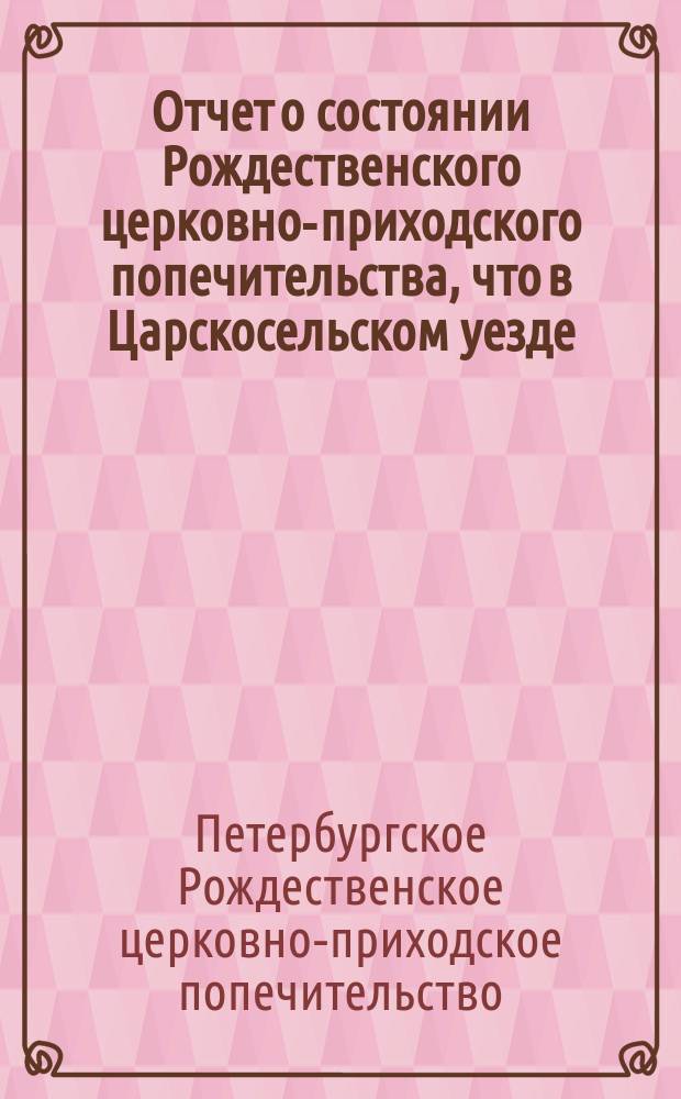 Отчет о состоянии Рождественского церковно-приходского попечительства, что в Царскосельском уезде ...