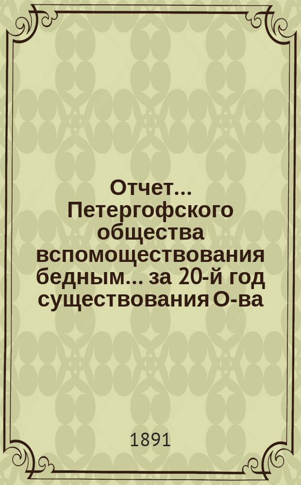 Отчет... Петергофского общества вспомоществования бедным... ... за 20-й год существования О-ва, т.е. по 1 янв. 1891 г.