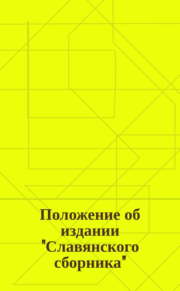 Положение об издании "Славянского сборника" : Утв. Изд. комис. С.-Петерб. отд. Славян. благотворит. ком. в заседании 17 мая 1875 г