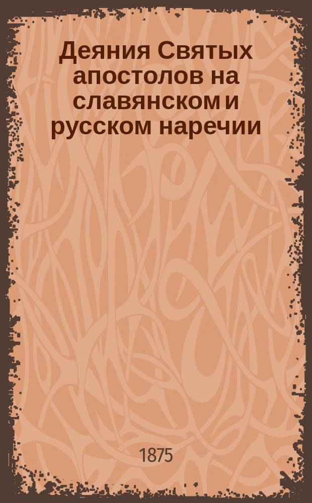Деяния Святых апостолов на славянском и русском наречии : Общедоступ. истолковат. чтение