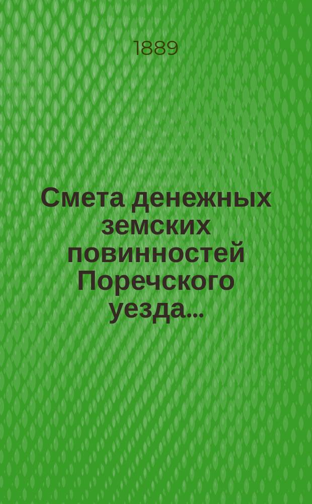 Смета денежных земских повинностей Поречского уезда .. : [С прил.]: Смета губернских и уездных сборов Поречского уезда, Раскладка губернских и уездных сборов Поречского уезда. ... на 1889 год
