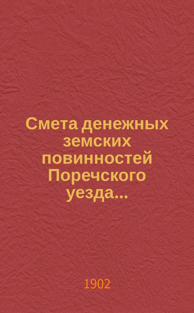 Смета денежных земских повинностей Поречского уезда .. : [С прил.]: Смета губернских и уездных сборов Поречского уезда, Раскладка губернских и уездных сборов Поречского уезда. ... на 1902 год