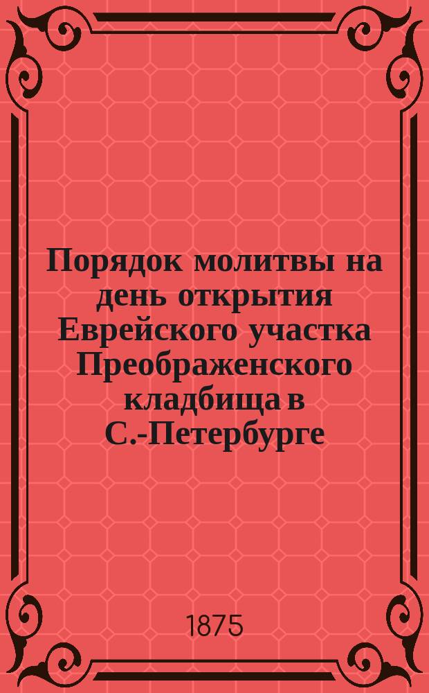 Порядок молитвы на день открытия Еврейского участка Преображенского кладбища в С.-Петербурге