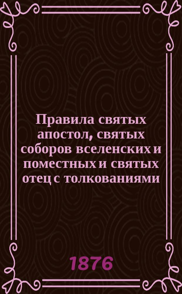 Правила святых апостол, святых соборов вселенских и поместных и святых отец с толкованиями. Вып. 1 : Правила святых апостол с толкованиями